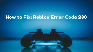 How to Fix Roblox Error Code 280