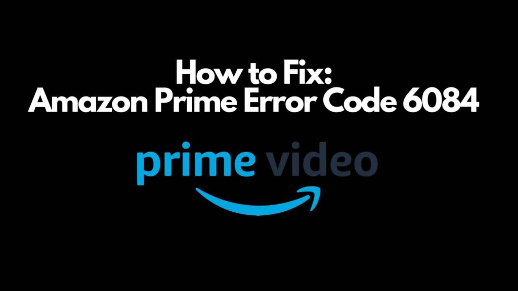Amazon Prime Error Code 6084 [How to Fix]