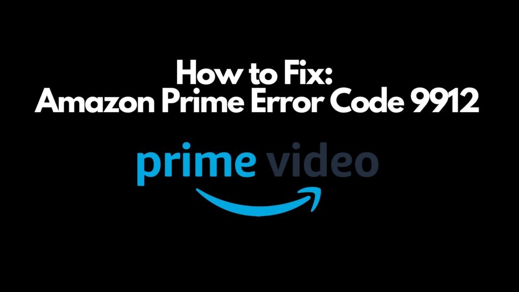Amazon Prime Error Code 9912 [How to Fix]