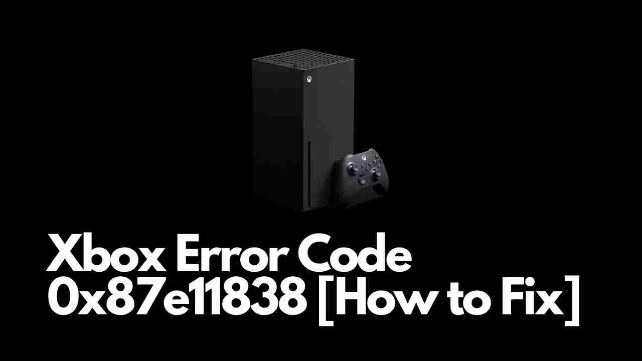 Xbox Error Code 0x87e11838 [How to Fix]