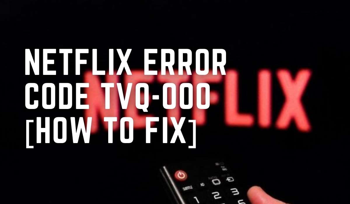 Netflix Error Code TVQ-000 [How to Fix]