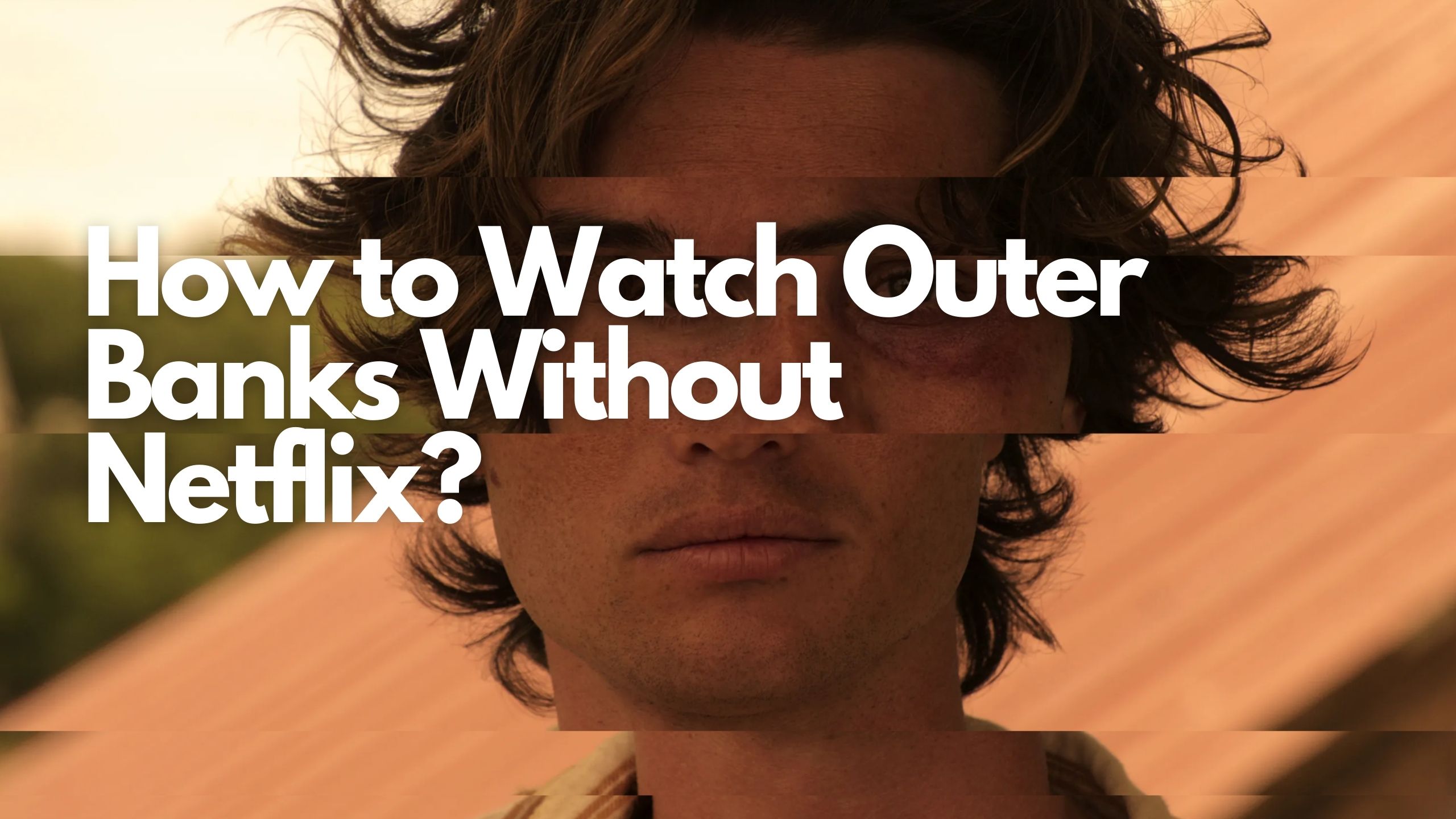 How to Watch Outer Banks Without Netflix [2024]