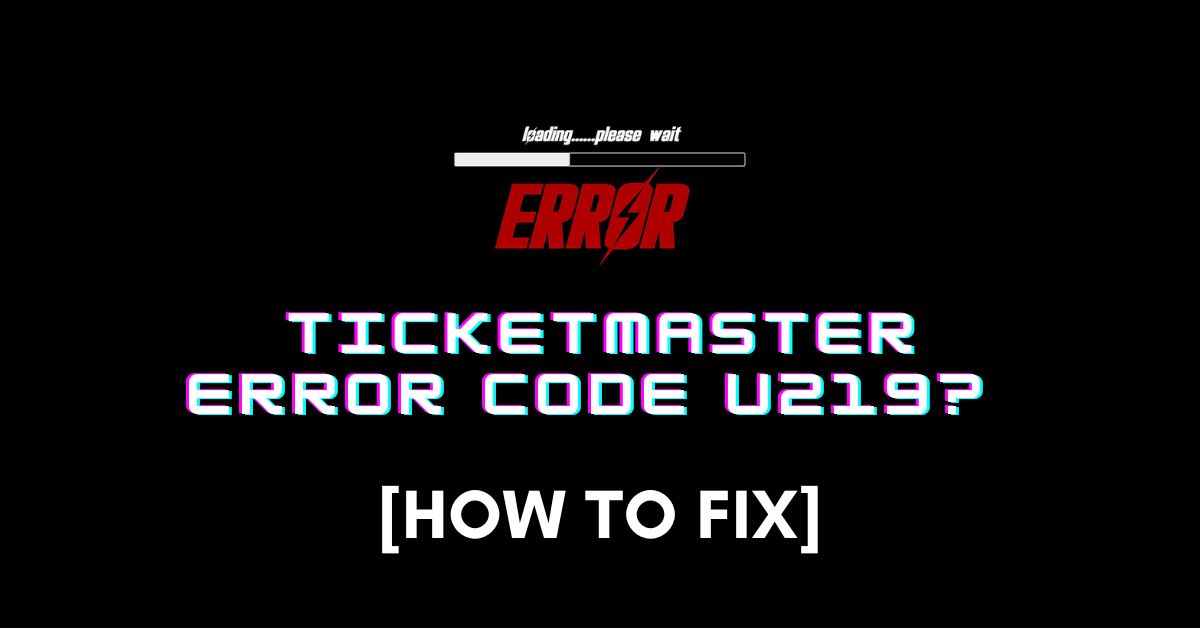Ticketmaster Error Code u219? [How to Fix]  