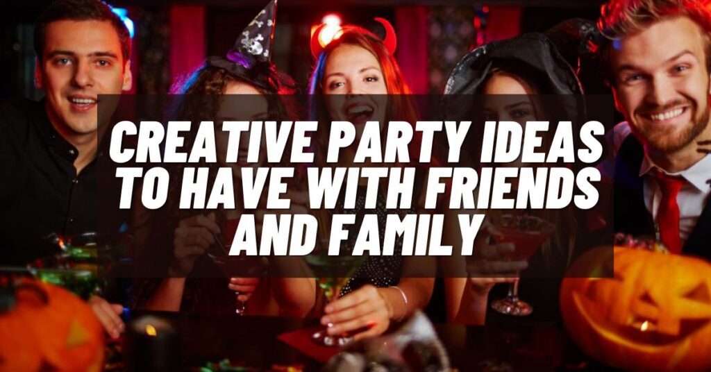 Creative Party Ideas To Have With Friends And Family [2023]