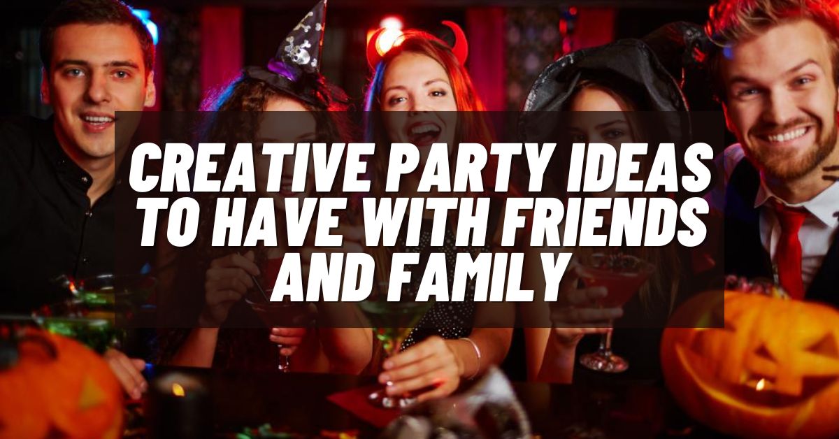 Creative Party Ideas To Have With Friends And Family