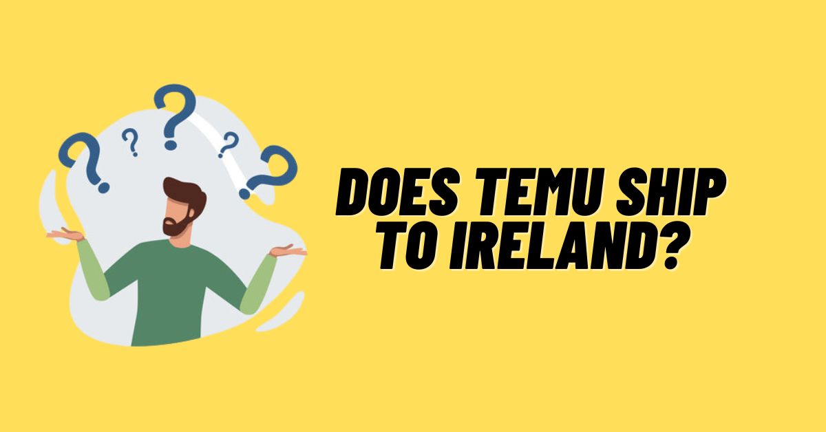 Does Temu Ship to Ireland