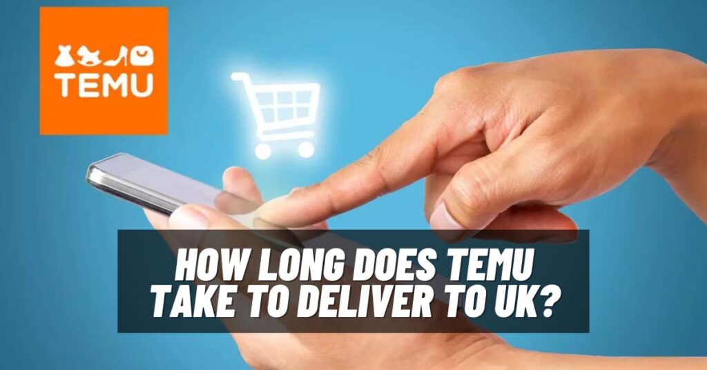 How long Does Temu Take to Deliver to UK? [2023]
