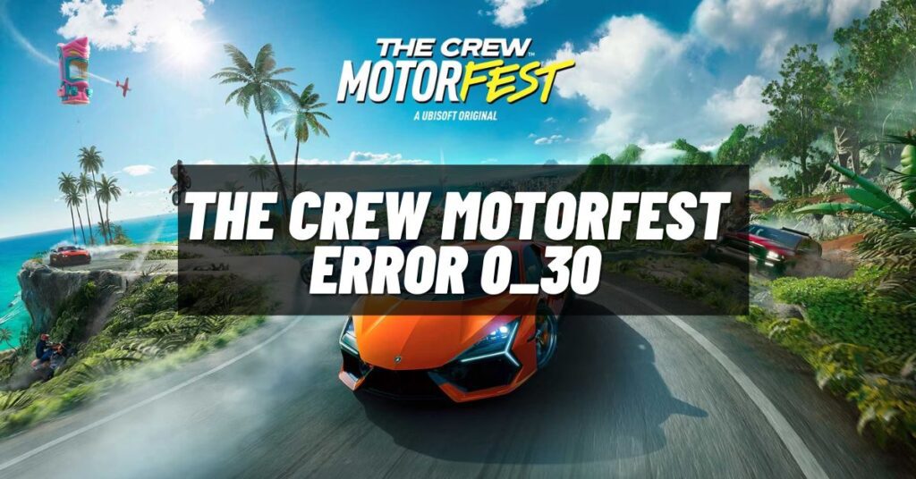 The Crew Motorfest Error 0_30 [How to Fix]
