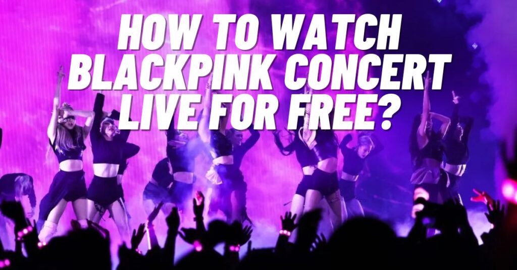 How to Watch Blackpink Concert Live for Free? [2023]